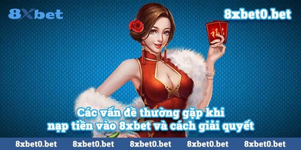 Các vấn đề thường gặp khi nạp tiền vào 8xbet và cách giải quyết