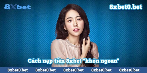 Hướng dẫn cách nạp tiền vào tài khoản 8xbet một cách dễ dàng và nhanh chóng